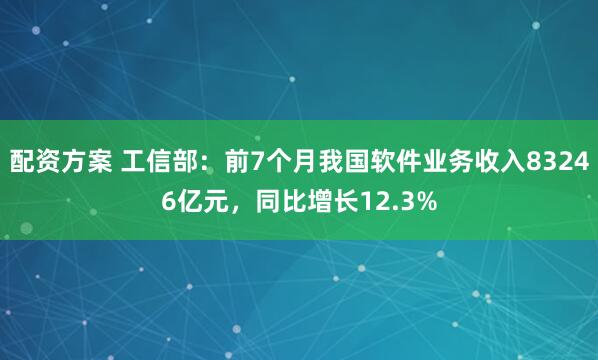 配资方案 工信部：前7个月我国软件业务收入83246亿元，同比增长12.3%