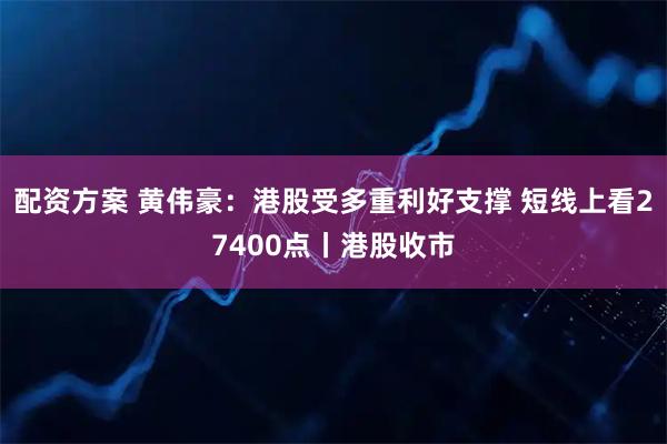 配资方案 黄伟豪：港股受多重利好支撑 短线上看27400点丨港股收市