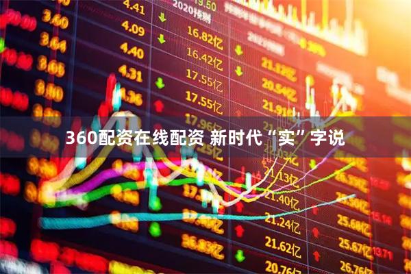 360配资在线配资 新时代“实”字说