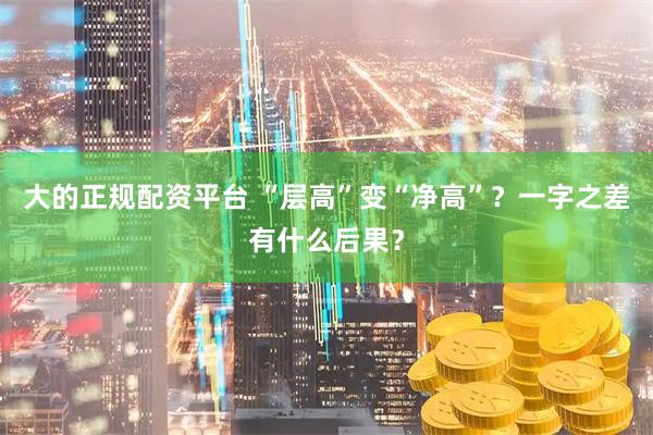 大的正规配资平台 “层高”变“净高”？一字之差有什么后果？