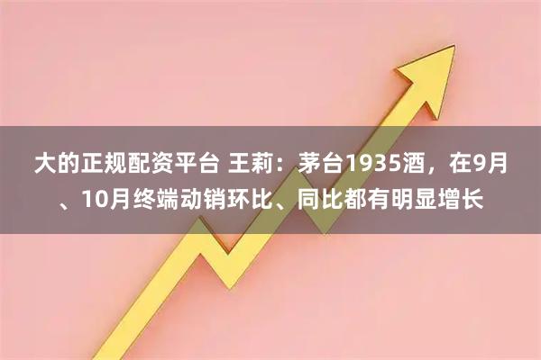 大的正规配资平台 王莉：茅台1935酒，在9月、10月终端动销环比、同比都有明显增长