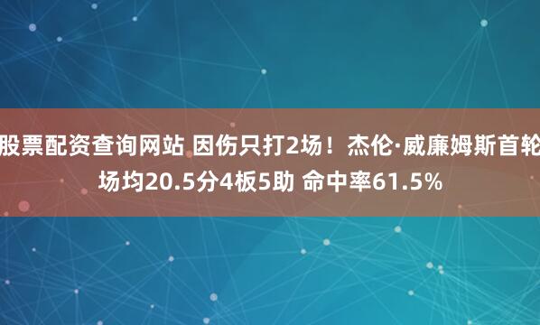 股票配资查询网站 因伤只打2场！杰伦·威廉姆斯首轮场均20.5分4板5助 命中率61.5%