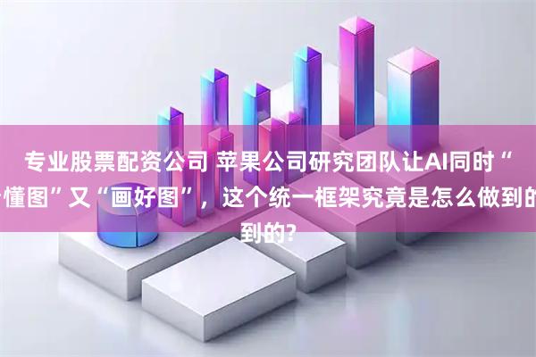 专业股票配资公司 苹果公司研究团队让AI同时“看懂图”又“画好图”，这个统一框架究竟是怎么做到的?