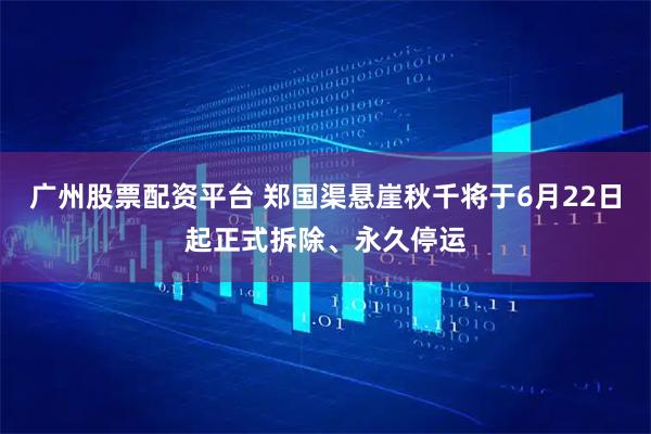 广州股票配资平台 郑国渠悬崖秋千将于6月22日起正式拆除、永久停运
