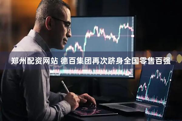 郑州配资网站 德百集团再次跻身全国零售百强