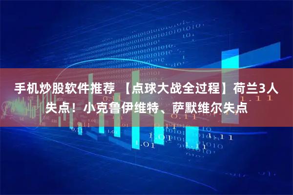 手机炒股软件推荐 【点球大战全过程】荷兰3人失点！小克鲁伊维特、萨默维尔失点